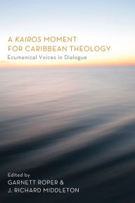 Title: A Kairos Moment for Caribbean Theology: Ecumenical Voices in Dialogue, Author: Garnett Roper