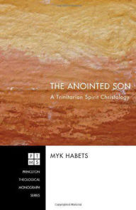 Title: The Anointed Son: A Trinitarian Spirit Christology, Author: Myk Habets