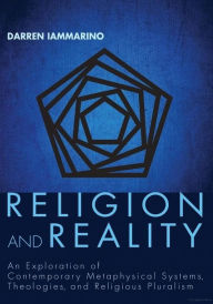 Title: Religion and Reality: An Exploration of Contemporary Metaphysical Systems, Theologies, and Religious Pluralism, Author: Darren Iammarino