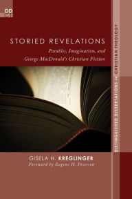 Title: Storied Revelations: Parables, Imagination, and George MacDonald's Christian Fiction, Author: Gisela H. Kreglinger