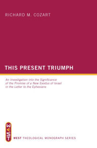 Title: This Present Triumph: An Investigation into the Significance of the Promise of a New Exodus of Israel in the Letter to the Ephesians, Author: Richard M. Cozart