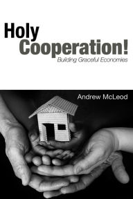 Title: Holy Cooperation!: Building Graceful Economies, Author: Andrew McLeod