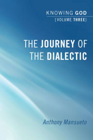 Title: The Journey of the Dialectic: Knowing God, Volume 3, Author: Anthony E. Mansueto