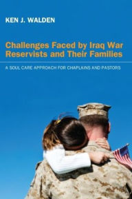 Title: Challenges Faced by Iraq War Reservists and Their Families: A Soul Care Approach for Chaplains and Pastors, Author: Ken J. Walden