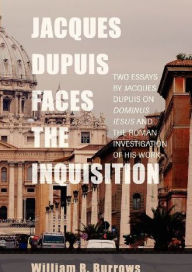 Title: Jacques Dupuis Faces the Inquisition: Two Essays by Jacques Dupuis on Dominus Iesus and the Roman Investigation of His Work, Author: William R. Burrows