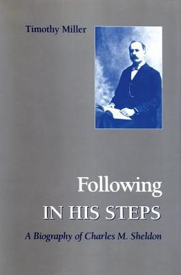 Following in His Steps: A Biography of Charles M. Sheldon