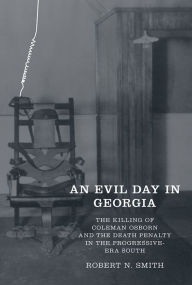 Title: An Evil Day in Georgia: The Killing of Coleman Osborn and the Death Penalty in the Progressive-Era South, Author: Robert Neil Smith