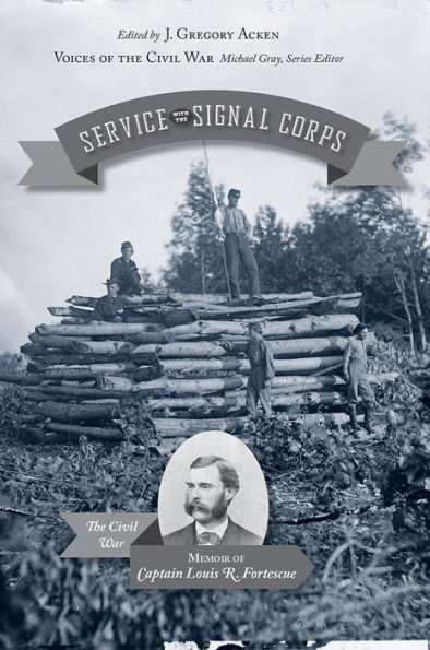 Service with the Signal Corps: The Civil War Memoir of Captain Louis R. Fortescue