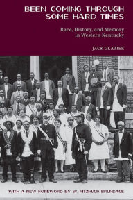 Title: Been Coming through Some Hard Times: Race, History, and Memory in Western Kentucky, Author: Jack Glazier