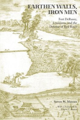 Earthen Walls, Iron Men: Fort DeRussy, Louisiana, and the Defense of Red River