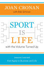 Sport Is Life with the Volume Turned Up: Lessons Learned That Apply to Business and Life