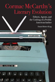 Title: Cormac McCarthy's Literary Evolution: Editors, Agents, and the Crafting of a Prolific American Author, Author: Daniel King