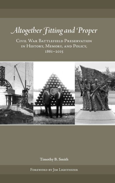 Altogether Fitting and Proper: Civil War Battlefield Preservation in History, Memory, and Policy, 1861-2015