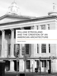 Title: William Strickland and the Creation of an American Architecture, Author: Robert Douglass Russell Jr.