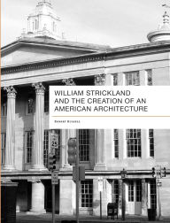 Title: William Strickland and the Creation of an American Architecture, Author: Robert Douglass Russell Jr.