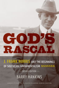 Title: God's Rascal: J. Frank Norris and the Beginnings of Southern Fundamentalism, Author: Barry Hankins