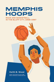 Title: Memphis Hoops: Race and Basketball in the Bluff City,1968-1997, Author: Keith Brian Wood