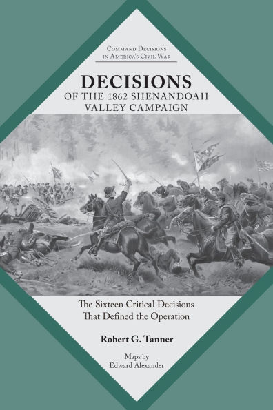 Decisions of the 1862 Shenandoah Valley Campaign: Sixteen Critical That Defined Operation