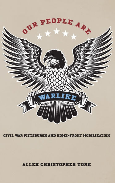 Our People Are Warlike: Civil War Pittsburgh and Home-Front Mobilization