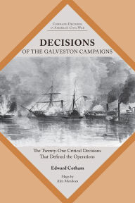 Free download books pdf Decisions of the Galveston Campaigns: The Twenty-One Critical Decisions That Defined the Operations by Edward T. Cotham Jr.