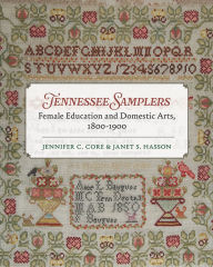 Title: Tennessee Samplers: Female Education and Domestic Arts, 1800-1900, Author: Jennifer Core