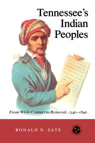 Title: Tennessee's Indian Peoples: From White Contact To Removal, 1540-1840, Author: Ronald N. Satz