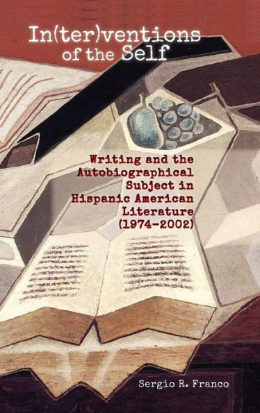 In(ter)ventions of the Self: Writing and the Autobiographical Subject in Hispanic American Literature (1974-2002)