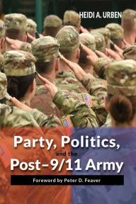 Title: Party, Politics, and the Post-9/11 Army, Author: Heidi A. Urben