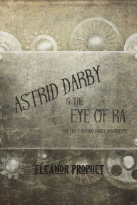 Title: Astrid Darby and the Eye of Ra, Author: Eleanor Jane Prophet
