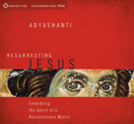 Title: Resurrecting Jesus: Embodying the Spirit of a Revolutionary Mystic, Author: Adyashanti