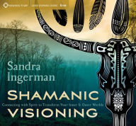 Title: Shamanic Visioning: Connecting with Spirit to Transform Your Inner and Outer Worlds, Author: Sandra Ingerman MA