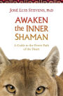 Awaken the Inner Shaman: A Guide to the Power Path of the Heart