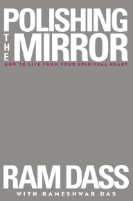 Title: Polishing the Mirror: How to Live from Your Spiritual Heart, Author: Ram Dass