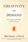 Creativity On Demand: How to Ignite and Sustain the Fire of Genius