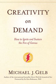 Title: Creativity on Demand: How to Ignite and Sustain the Fire of Genius, Author: Michael J. Gelb