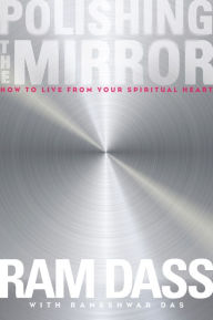 Title: Polishing the Mirror: How to Live from Your Spiritual Heart, Author: Ram Dass