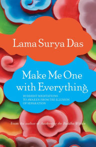 Title: Make Me One with Everything: Buddhist Meditations to Awaken from the Illusion of Separation, Author: Lama Surya Das