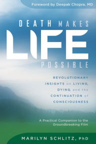 Title: Death Makes Life Possible: Revolutionary Insights on Living, Dying, and the Continuation of Consciousness, Author: Marilyn Schlitz Ph.D.