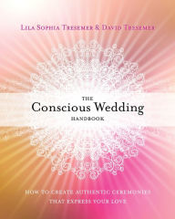 Title: The Conscious Wedding Handbook: How to Create Authentic Ceremonies That Express Your Love, Author: Lila Sophia Tresemer