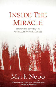 Title: Inside the Miracle: Enduring Suffering, Approaching Wholeness, Author: Mark Nepo
