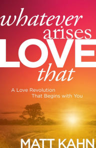 Ebook textbook free download Whatever Arises, Love That: A Love Revolution That Begins with You by Matt Kahn