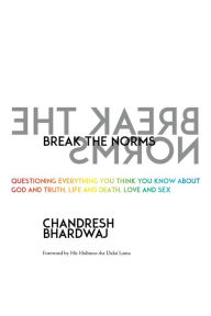 Title: Break the Norms: Questioning Everything You Think You Know About God and Truth, Life and Death, Love and Sex, Author: Chandresh Bhardwaj