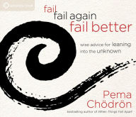 Title: Fail, Fail Again, Fail Better: Wise Advice for Leaning into the Unknown, Author: Pema Chödrön