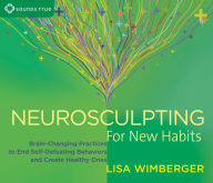 Title: Neurosculpting for New Habits: Brain-Changing Practices to End Self-Defeating Behaviors and Create Healthy Ones, Author: Lisa Wimberger