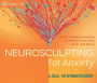 Neurosculpting for Anxiety: Brain-Changing Practices for Release from Fear, Panic, and Worry