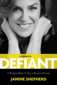 Title: Defiant: A Broken Body Is Not a Broken Person, Author: Janine Shepherd