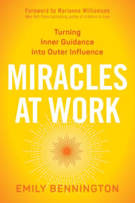 Title: Miracles at Work: Turning Inner Guidance into Outer Influence, Author: Emily Bennington