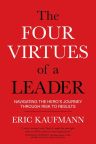 Title: The Four Virtues of a Leader: Navigating the Hero's Journey Through Risk to Results, Author: Eric Kaufmann