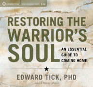 Title: Restoring the Warrior's Soul: An Essential Guide to Coming Home, Author: Edward Tick Ph.D.