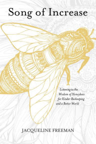 Title: Song of Increase: Listening to the Wisdom of Honeybees for Kinder Beekeeping and a Better World, Author: Jacqueline Freeman